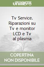 Tv Service. Riparazioni su Tv e monitor LCD e Tv al plasma libro