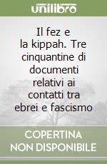 Il fez e la kippah. Tre cinquantine di documenti relativi ai contatti tra ebrei e fascismo libro