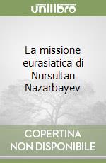 La missione eurasiatica di Nursultan Nazarbayev libro