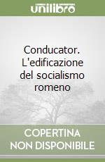 Conducator. L'edificazione del socialismo romeno libro