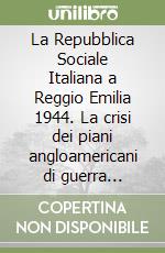 La Repubblica Sociale Italiana a Reggio Emilia 1944. La crisi dei piani angloamericani di guerra partigiana libro