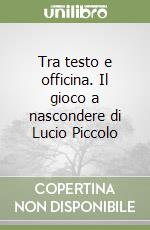 Tra testo e officina. Il gioco a nascondere di Lucio Piccolo libro