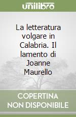 La letteratura volgare in Calabria. Il lamento di Joanne Maurello libro