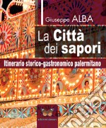 La città dei sapori. Itinerario storico-gastronomico palermitano libro