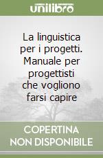 La linguistica per i progetti. Manuale per progettisti che vogliono farsi capire