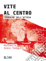 Vite al centro. Cronache dell'attesa libro