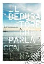 Il depuratore che parla con il mare. Un impianto innovativo a tutela dell'ecosistema di Trieste. Ediz. illustrata libro