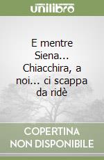 E mentre Siena... Chiacchira, a noi... ci scappa da ridè