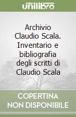 Archivio Claudio Scala. Inventario e bibliografia degli scritti di Claudio Scala libro