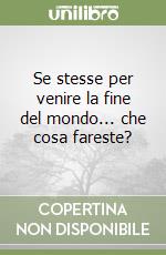 Se stesse per venire la fine del mondo... che cosa fareste? libro