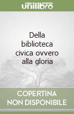 Della biblioteca civica ovvero alla gloria libro