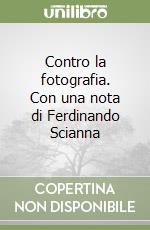 Contro la fotografia. Con una nota di Ferdinando Scianna libro