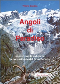 Angoli di paradiso. Incontri con la natura del Parco nazionale del Gran Paradiso libro