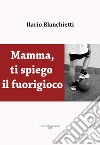 Mamma, ti spiego il fuorigioco libro di Blanchietti Ilario