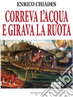 Correva l'acqua e girava la ruota. Ediz. illustrata libro