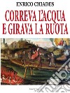 Correva l'acqua e girava la ruota. Ediz. illustrata libro