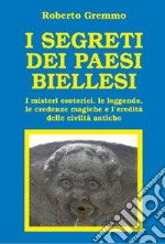 I segreti dei paesi biellesi. I misteri esoterici, le leggende, le credenze magiche e l'eredità delle civiltà antiche libro