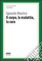 Il corpo, la malattia, la cura. La cura responsabile libro