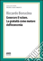 Generare il valore. La gratuità come motore dell'economia. Profit, non profit