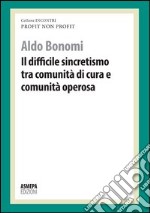 Il difficile sincretismo tra comunità di cura e comunità operosa. Profit, non profit libro