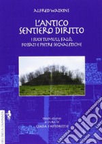 L'antico sentiero diritto. I suoi tumuli, falò, fossati e pietre segnaletiche libro