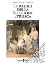 Le radici della religione etrusca. Influenze e correnti culturali dall'Europa al mediterraneo orientale libro