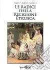 Le radici della religione etrusca. Influenze e correnti culturali dall'Europa al mediterraneo orientale libro