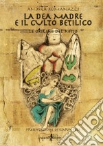 La dea madre e il culto Betilico. Le origini del mito libro