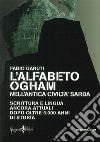 L'alfabeto ogham nell'antica civiltà sarda. Scrittura e lingua ancora attuali dopo oltre 5.000 anni di storia libro di Garuti Fabio