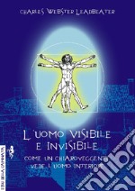 L'uomo visibile e invisibile. Come un chiaroveggente vede l'uomo interiore libro