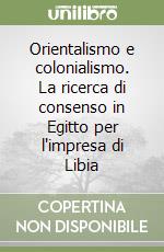 Orientalismo e colonialismo. La ricerca di consenso in Egitto per l'impresa di Libia