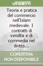 Teoria e pratica del commercio nell'Islam medievale. I contratti di vendita e di commedia nel diritto ibadita libro