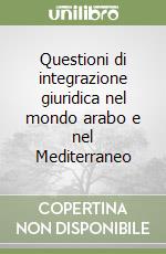 Questioni di integrazione giuridica nel mondo arabo e nel Mediterraneo libro