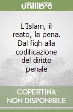 L'Islam, il reato, la pena. Dal fiqh alla codificazione del diritto penale libro