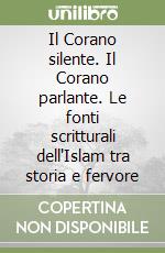 Il Corano silente. Il Corano parlante. Le fonti scritturali dell'Islam tra storia e fervore libro