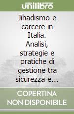 Jihadismo e carcere in Italia. Analisi, strategie e pratiche di gestione tra sicurezza e diritti libro