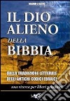 Il dio alieno della Bibbia. Dalla traduzione letterale degli antichi codici ebraici libro