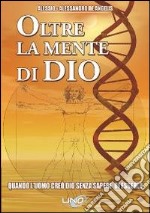 Oltre la mente di Dio. Vol. 1: Quando l'uomo creò Dio senza sapere di esserlo libro