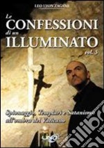 Le confessioni di un illuminato. Vol. 3: Spionaggio, templari e satanismo all'ombra del Vaticano libro