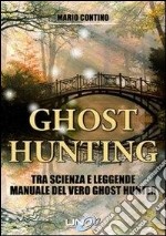 Ghost hunting tra scienza e leggenda. Manuale del vero ghost hunter libro