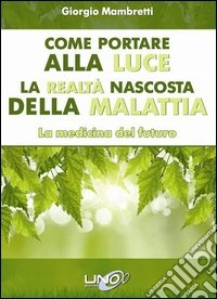 Come portare alla luce la realtà nascosta della malattia. La medicina del futuro libro