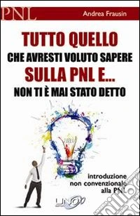Tutto quello che avresti voluto sapere sulla PNL e... non ti è mai stato detto. Introduzione non convenzionale alla PNL libro