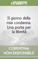 Il giorno della mia condanna. Una porta per la libertà libro