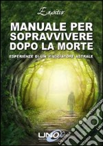 Manuale per sopravvivere dopo la morte. Esperienze di un viaggiatore astrale libro