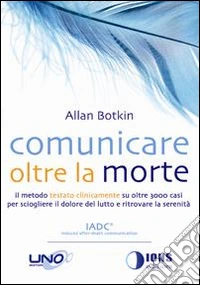 Comunicare oltre la morte. Il metodo testato scientificamente su oltre 3000 casi per sciogliere il dolore del lutto e ritrovare la serenità libro
