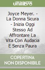 Joyce Meyer. - La Donna Sicura - Inizia Oggi Stesso Ad Affrontare La Vita Con Audacia E Senza Paura libro