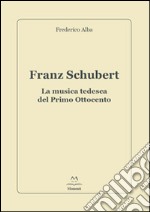 Franz Schubert. La musica tedesca del primo Ottocento libro