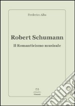 Robert Schumann. Il romanticismo musicale libro