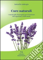 Cure naturali. I rimedi della naturopatia per il benessere dell'organismo e della mente