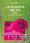 La filosofia del mix. Per i trienni dei corsi di musica elettronica dei conservatori e tecnici del settore. Vol. 2 libro